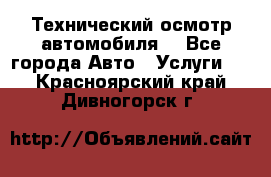 Технический осмотр автомобиля. - Все города Авто » Услуги   . Красноярский край,Дивногорск г.